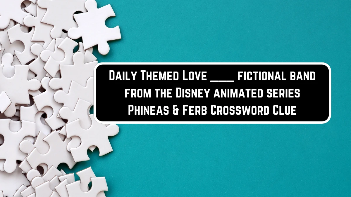 Daily Themed Love ___ fictional band from the Disney animated series Phineas & Ferb Crossword Clue Puzzle Answer from June 10 2024