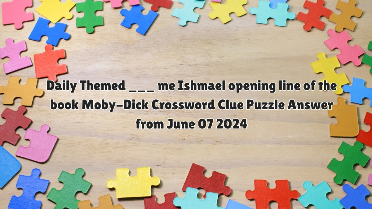 Daily Themed ___ me Ishmael opening line of the book Moby-Dick Crossword Clue Puzzle Answer from June 07 2024