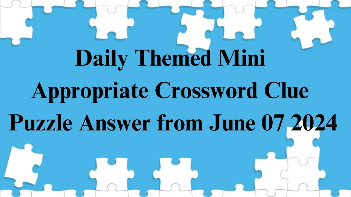 Daily Themed Mini Appropriate Crossword Clue Puzzle Answer from June 07 2024