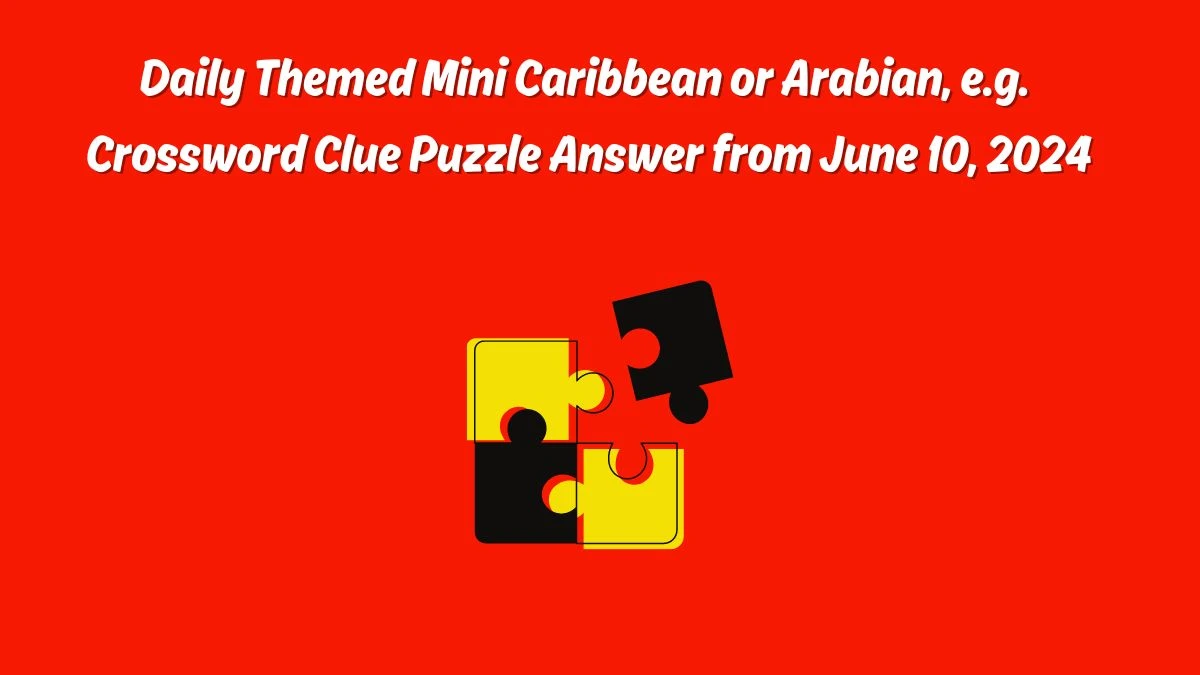 Daily Themed Mini Caribbean or Arabian, e.g. Crossword Clue Puzzle Answer from June 10, 2024