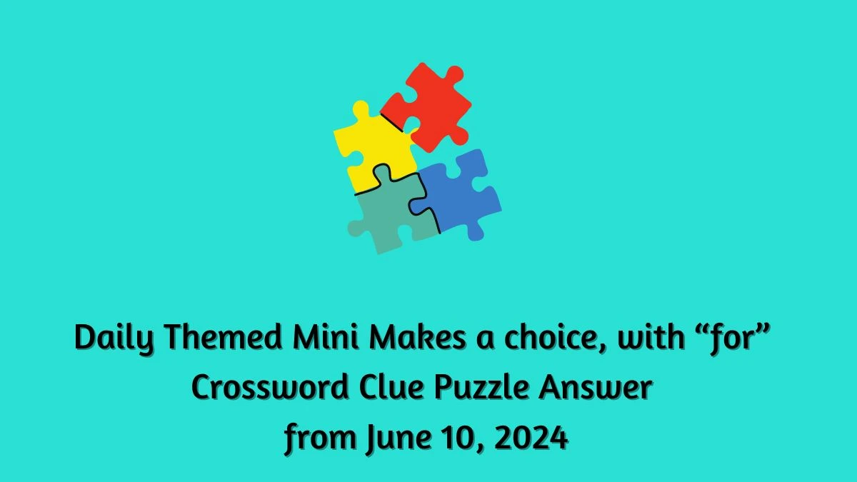 Daily Themed Mini Makes a choice, with “for” Crossword Clue Puzzle Answer from June 10, 2024