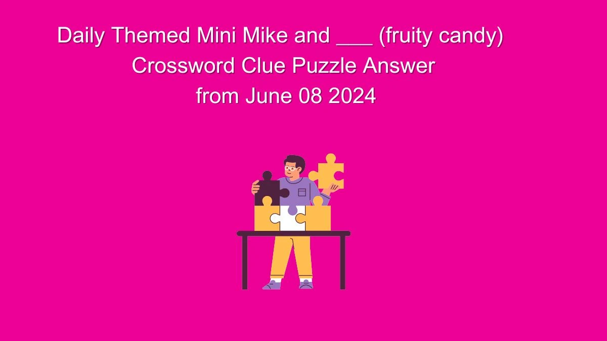 Daily Themed Mini Mike and ___ (fruity candy) Crossword Clue Puzzle Answer from June 08 2024