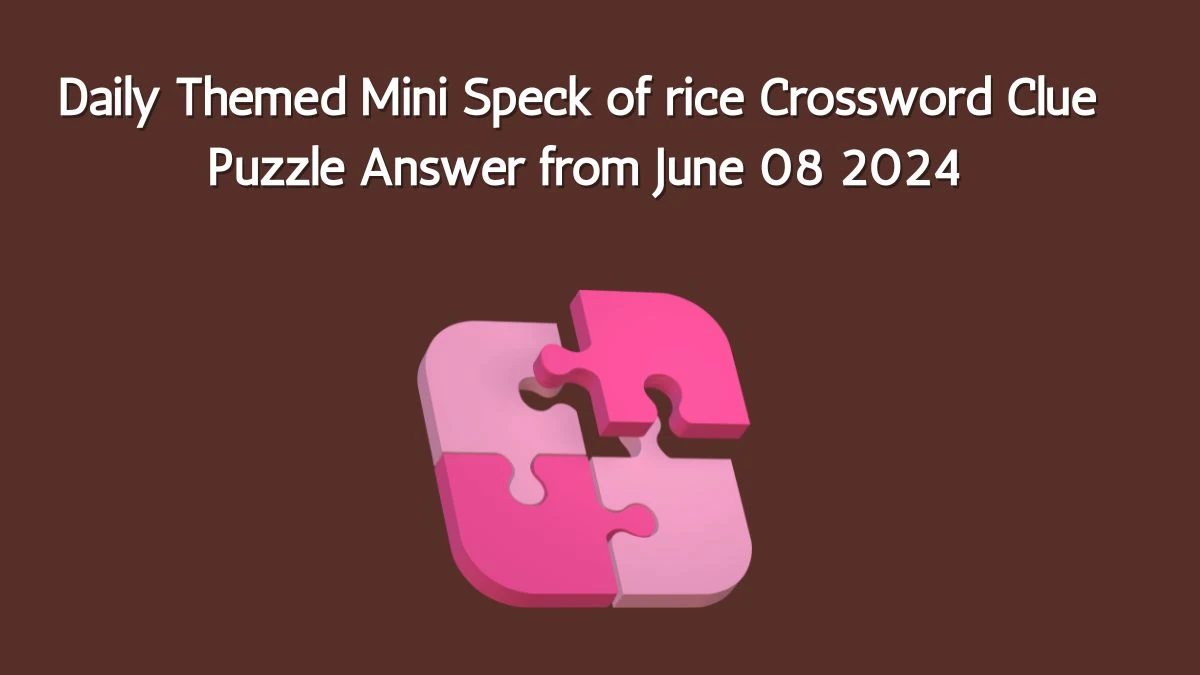 Daily Themed Mini Speck of rice Crossword Clue Puzzle Answer from June 08 2024