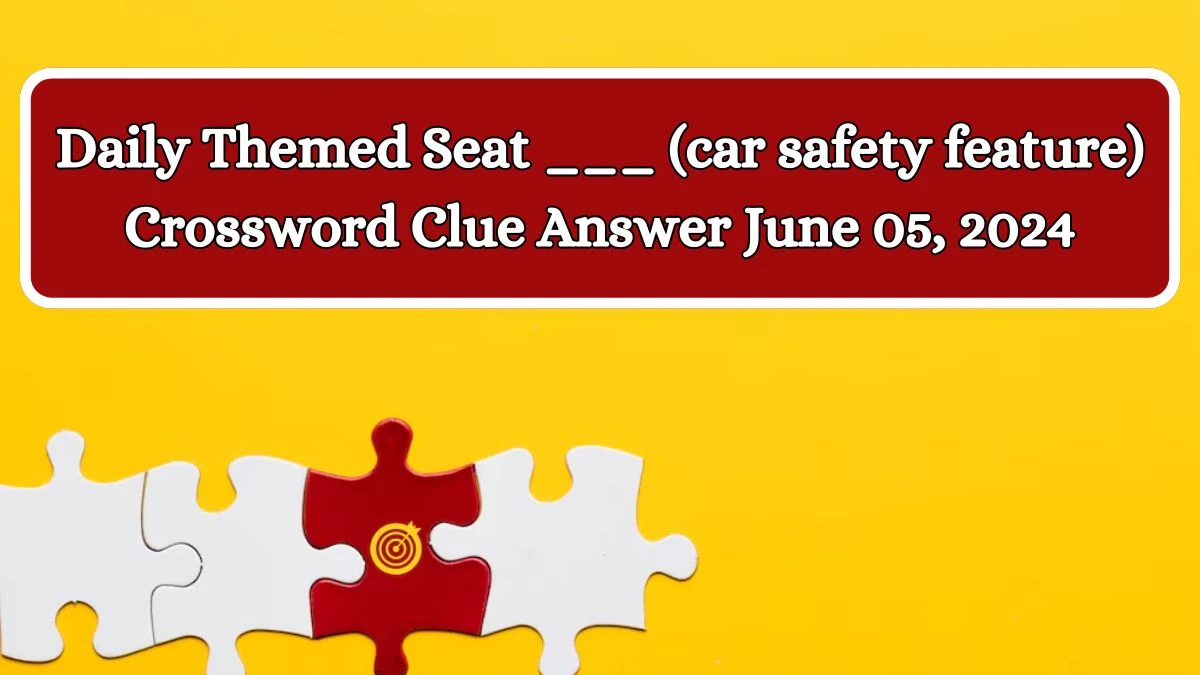 Daily Themed Seat ___ (car safety feature) Crossword Clue Answer June 05, 2024