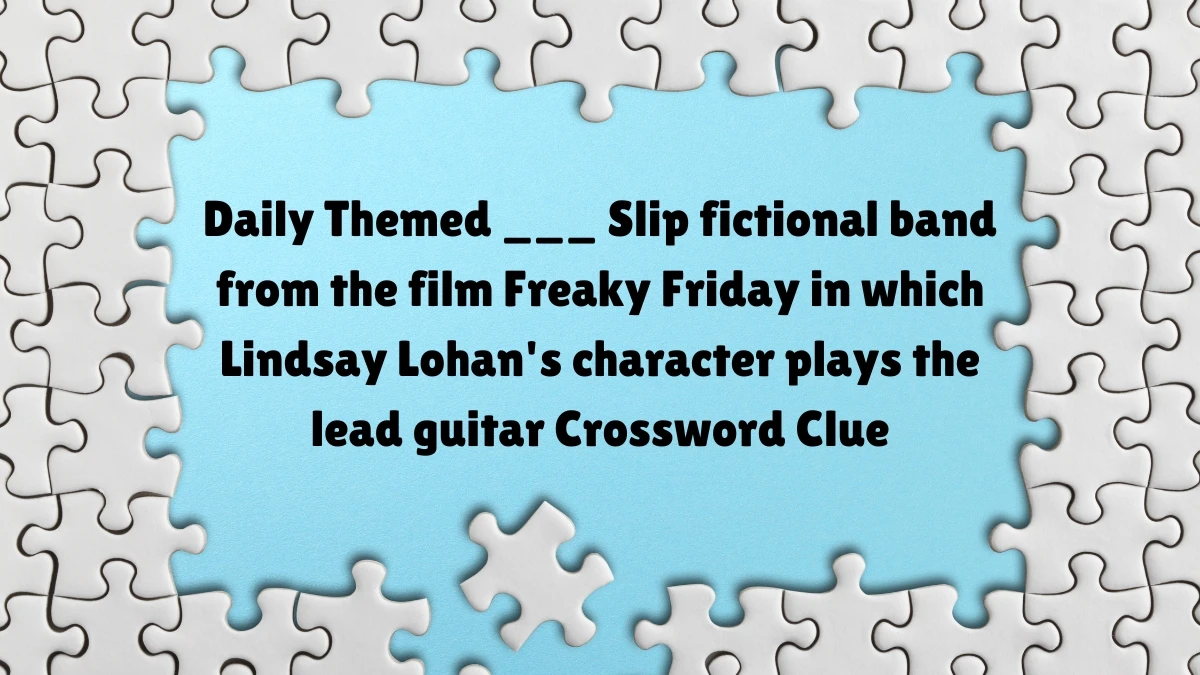 Daily Themed ___ Slip fictional band from the film Freaky Friday in which Lindsay Lohan's character plays the lead guitar Crossword Clue