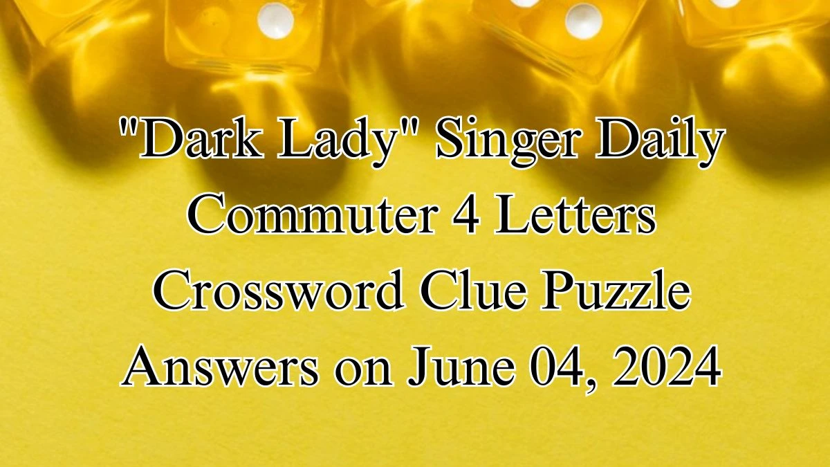 Dark Lady Singer Daily Commuter 4 Letters Crossword Clue Puzzle Answers on June 04, 2024
