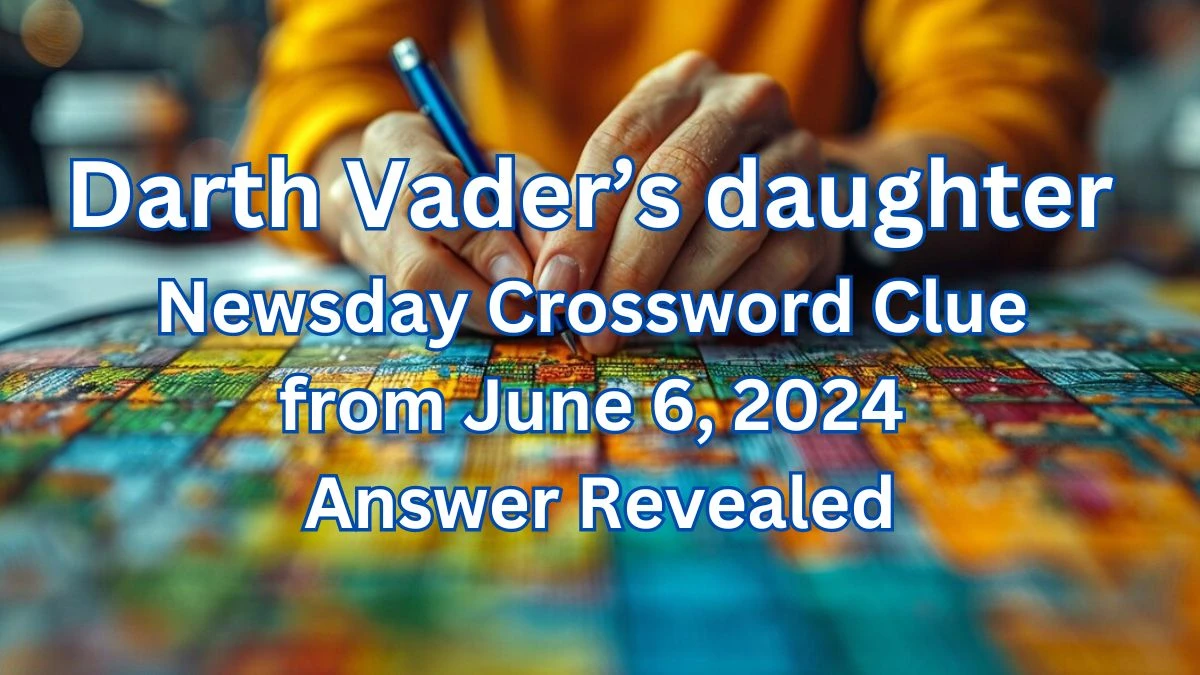 Darth Vader’s daughter Newsday Crossword Clue from June 6, 2024 Answer Revealed