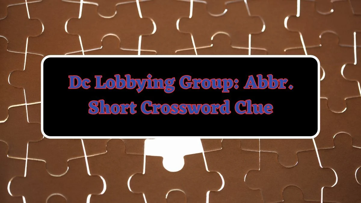 Dc Lobbying Group: Abbr. Short Daily Commuter Crossword Clue Puzzle Answer from June 17, 2024