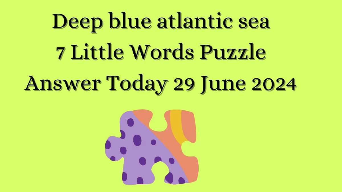 Deep blue atlantic sea 7 Little Words Puzzle Answer from June 29, 2024