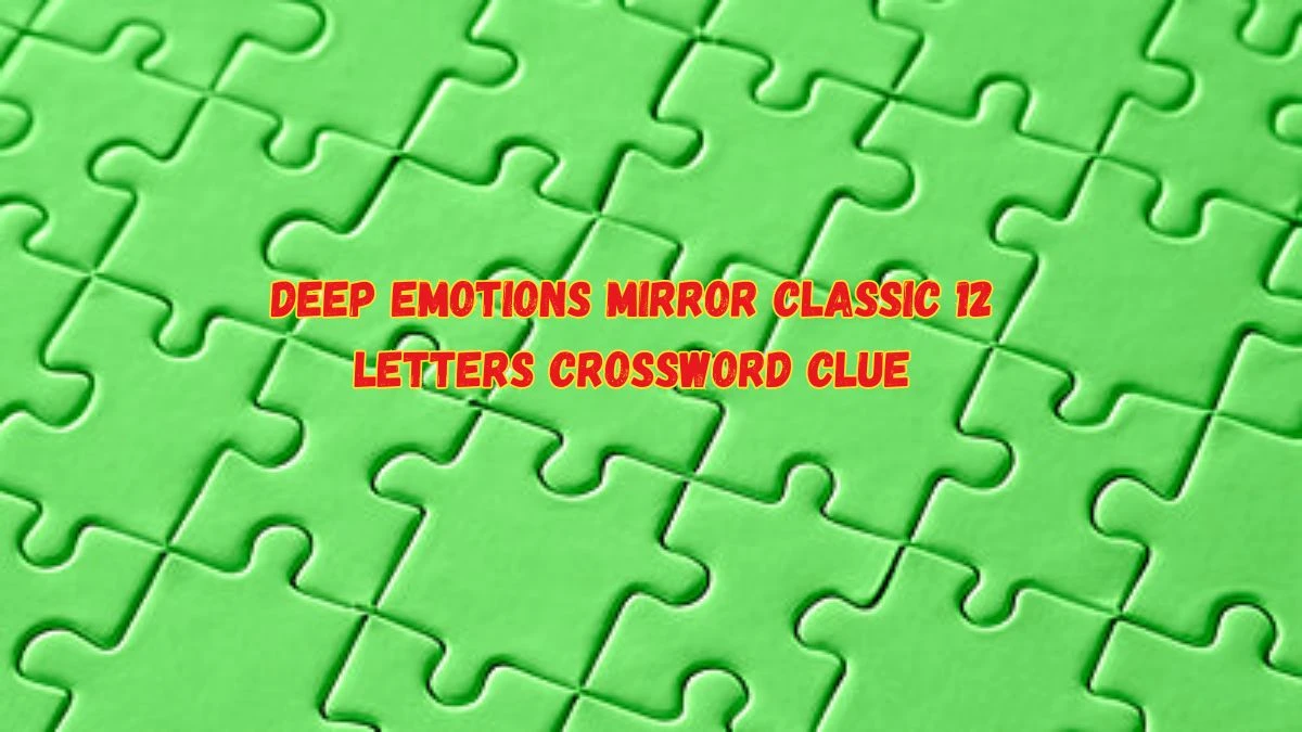 Deep Emotions Mirror Classic 12 Letters Crossword Clue Answers on June 04, 2024