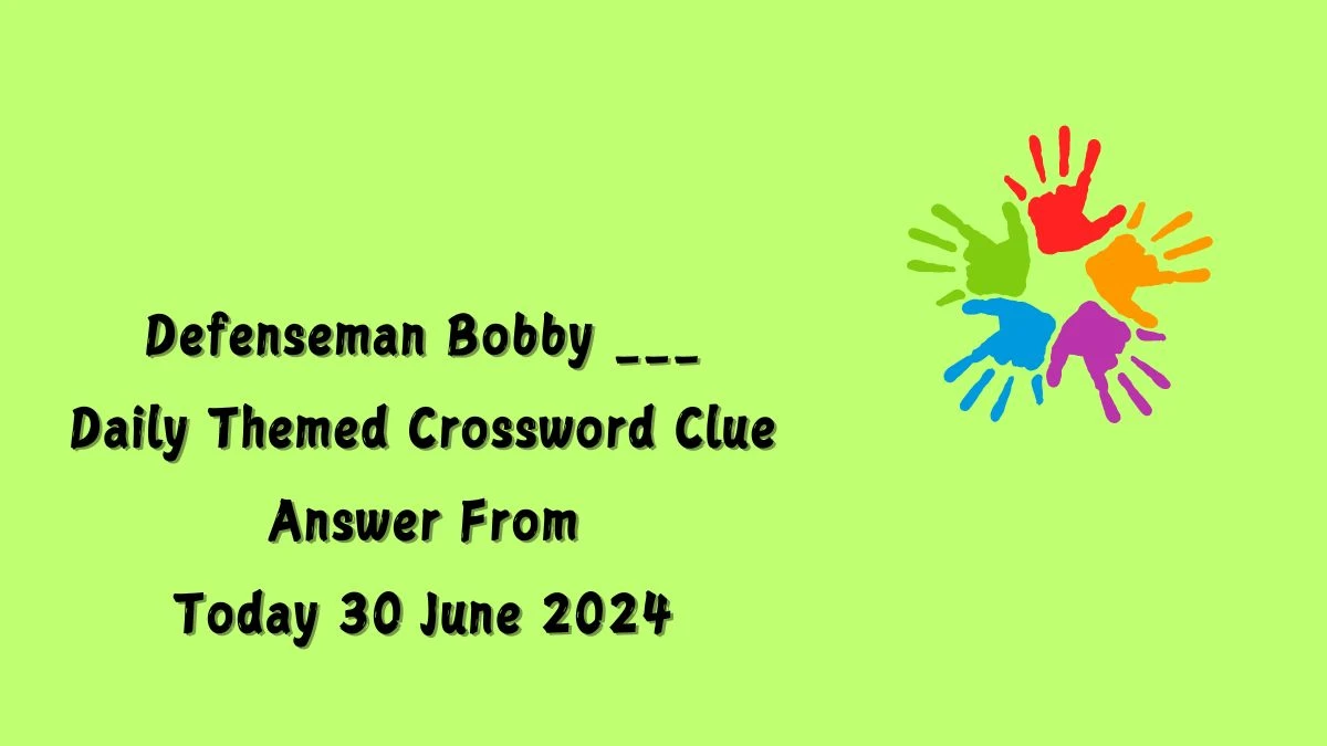 Daily Themed Defenseman Bobby ___ Crossword Clue Puzzle Answer from June 30, 2024