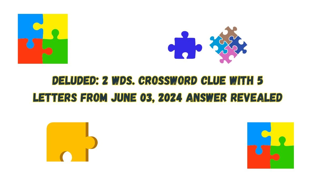 Deluded: 2 wds. Crossword Clue with 5 Letters from June 03, 2024 Answer Revealed