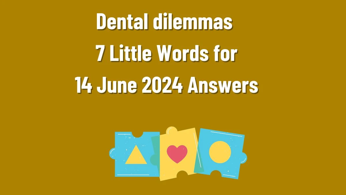 Dental dilemmas 7 Little Words Crossword Clue Puzzle Answer from June 14, 2024