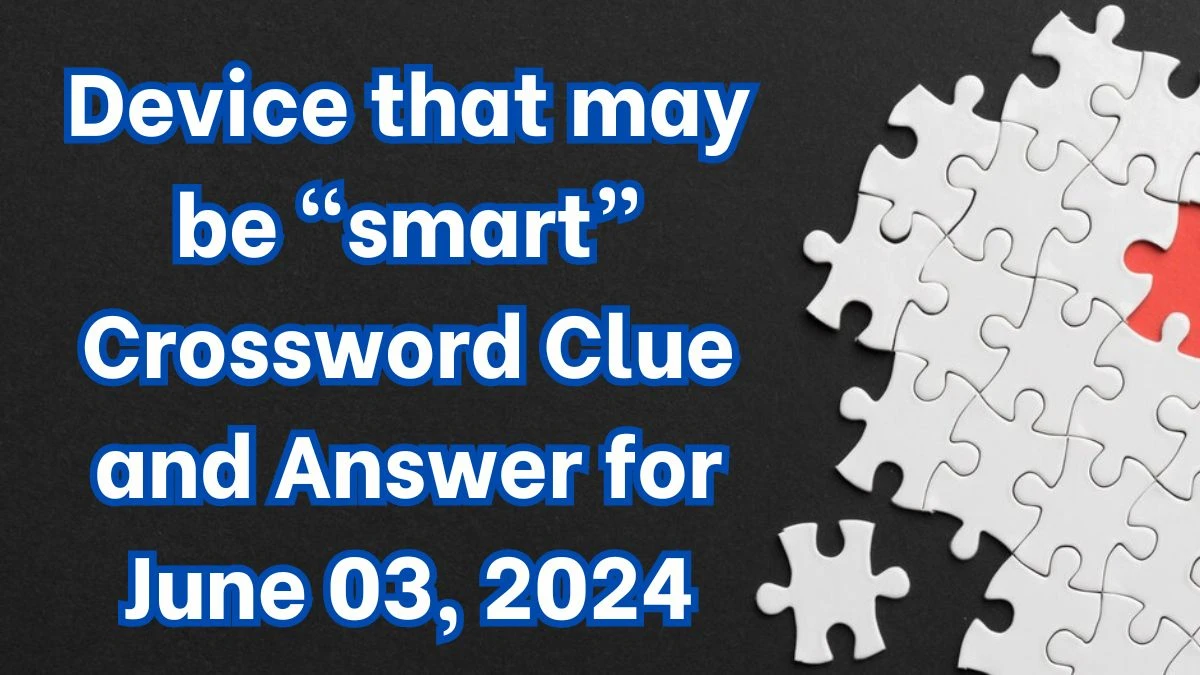 Device that may be smart Crossword Clue and Answer for June 03, 2024