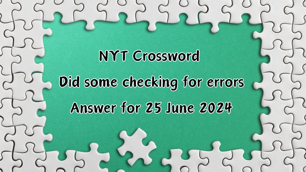 NYT Did some checking for errors Crossword Clue Puzzle Answer from June 25, 2024