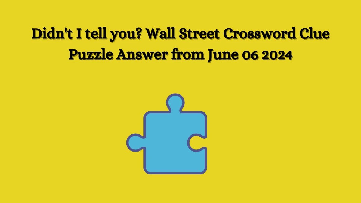 Didn't I tell you? Wall Street Crossword Clue Puzzle Answer from June 06 2024
