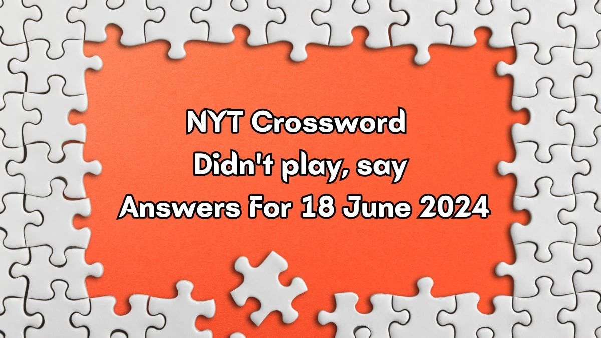 NYT Didn't play, say Crossword Clue Puzzle Answer from June 18, 2024