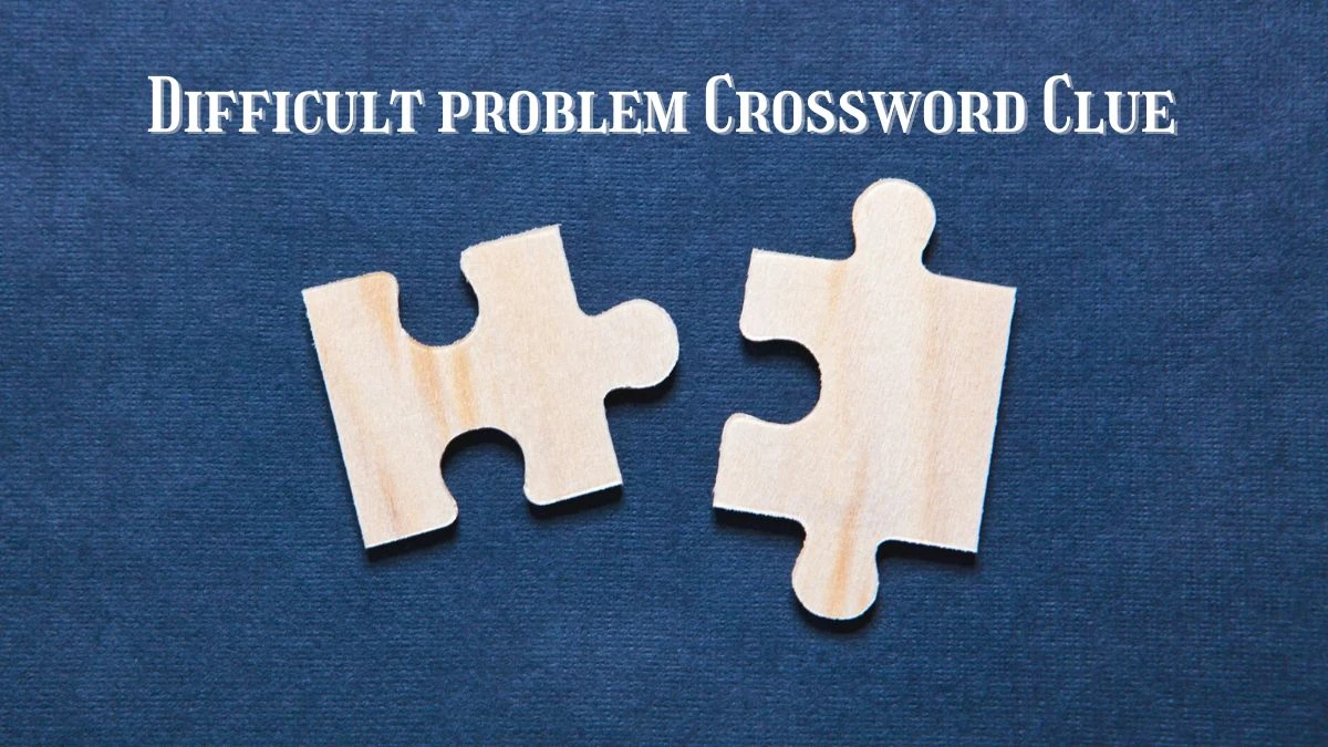 Difficult problem Crossword Clue Puzzle Answer from June 20, 2024