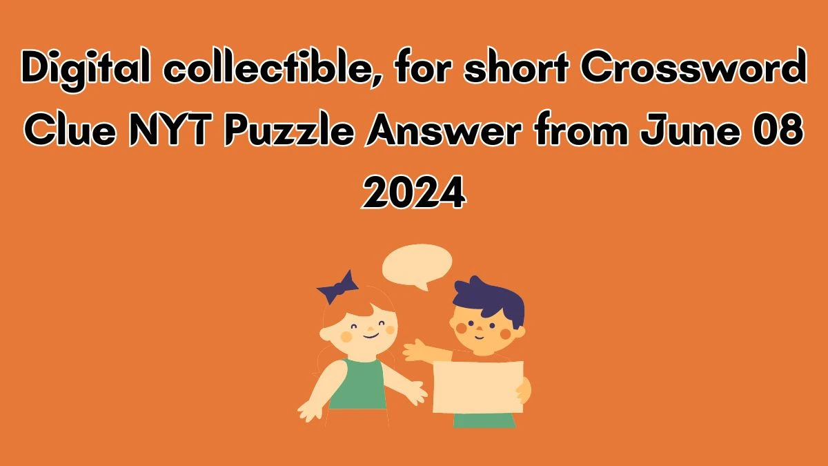 Digital collectible, for short Crossword Clue NYT Puzzle Answer from June 08 2024