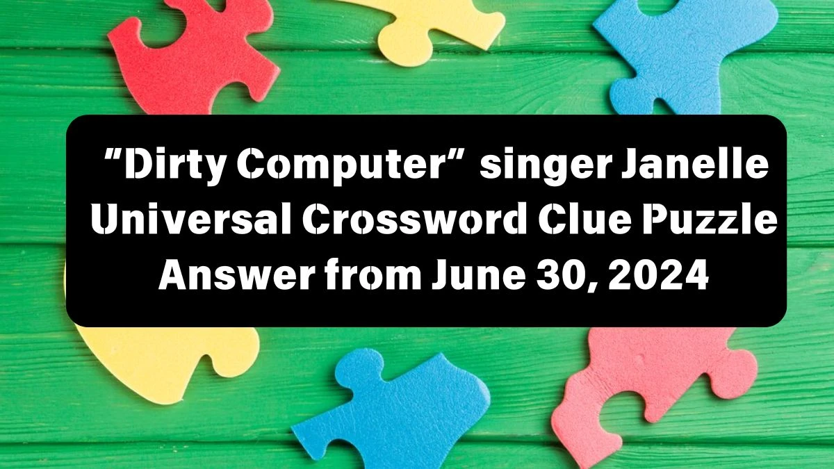 “Dirty Computer” singer Janelle Universal Crossword Clue Puzzle Answer from June 30, 2024