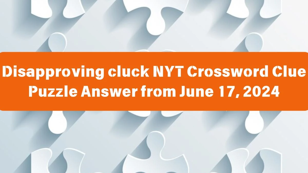 Disapproving cluck NYT Crossword Clue Puzzle Answer from June 17, 2024