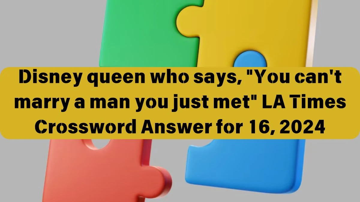 Disney queen who says, You can't marry a man you just met LA Times Crossword Clue Puzzle Answer from June 16, 2024