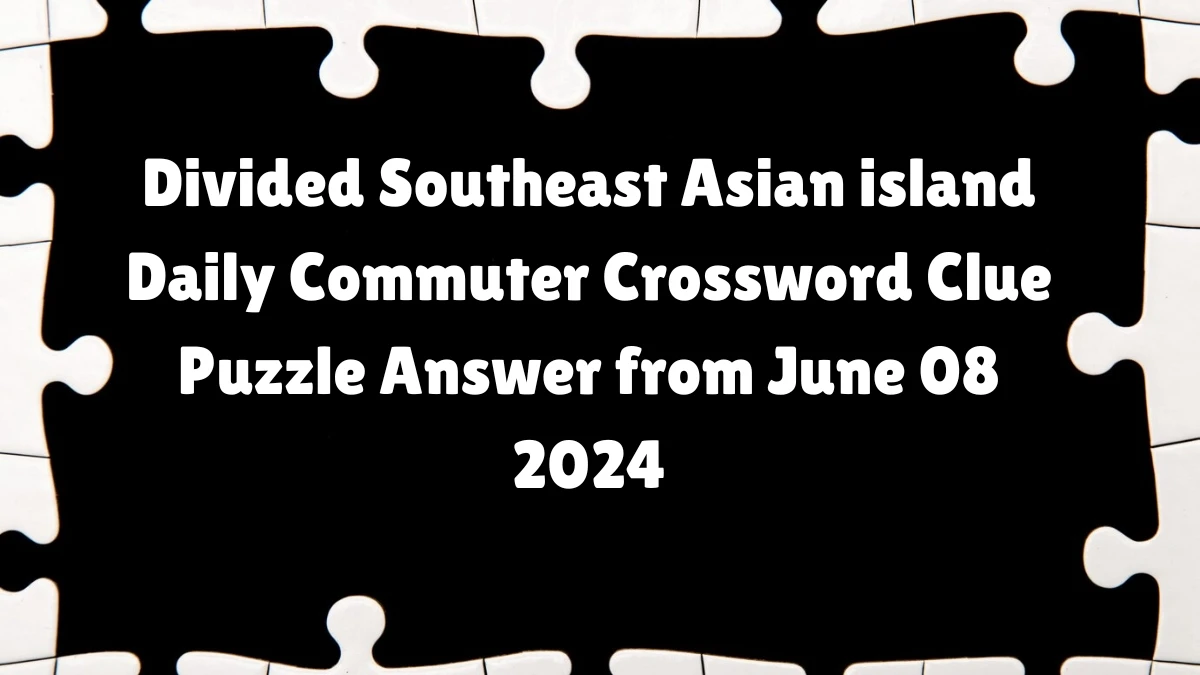 Divided Southeast Asian island Daily Commuter Crossword Clue Puzzle Answer from June 08 2024