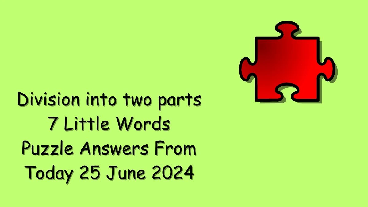 Division into two parts 7 Little Words Puzzle Answer from June 25, 2024