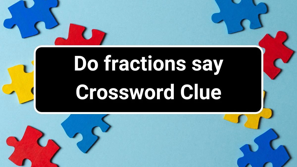 Do fractions say Daily Themed Crossword Clue Puzzle Answer from June 29, 2024