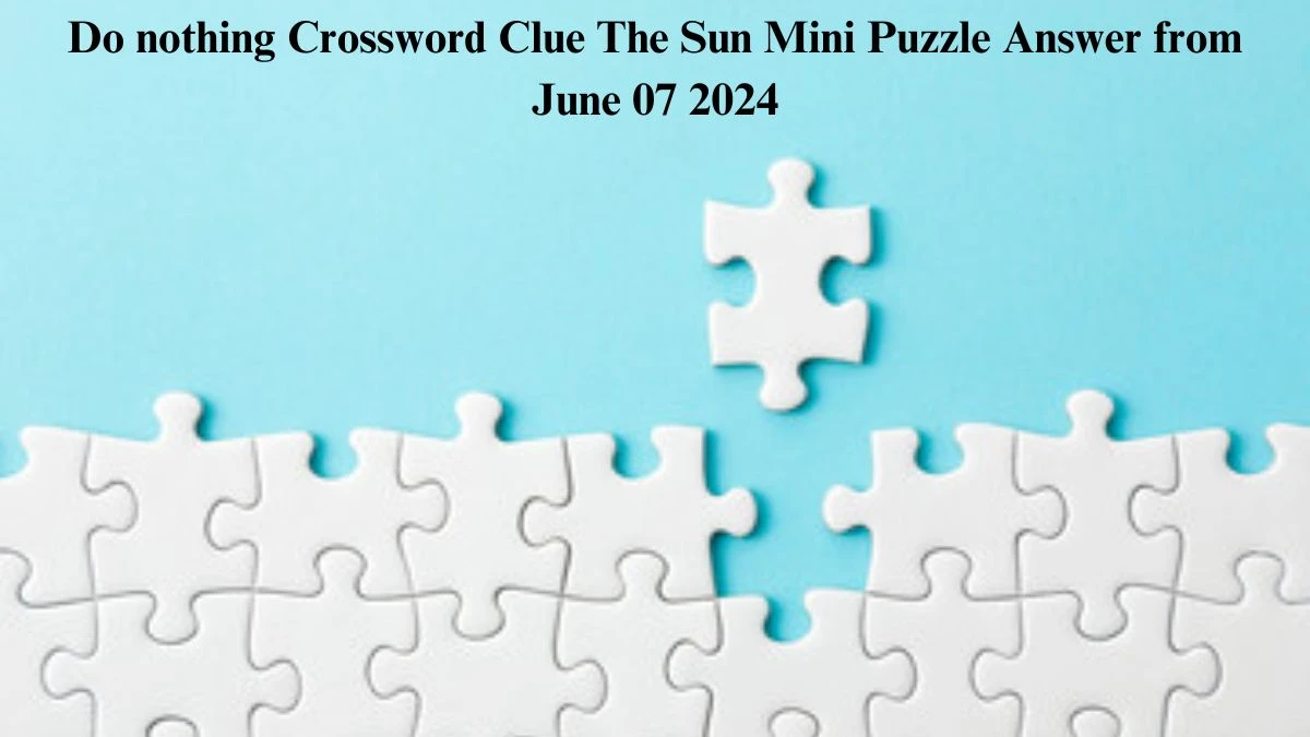 Do nothing Crossword Clue The Sun Mini Puzzle Answer from June 07 2024