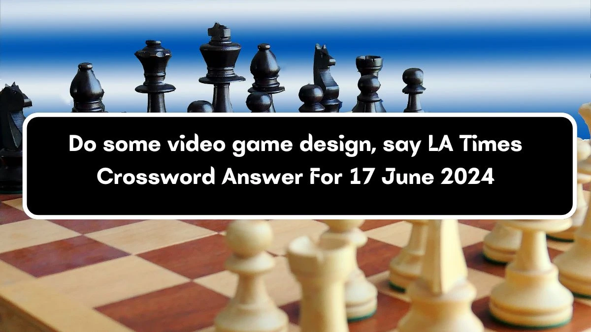 LA Times Do some video game design, say Crossword Clue Puzzle Answer from June 17, 2024