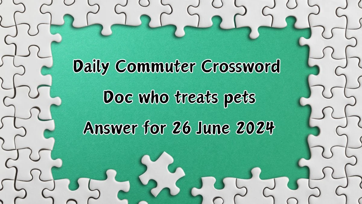 Doc who treats pets Daily Commuter Crossword Clue Puzzle Answer from June 26, 2024