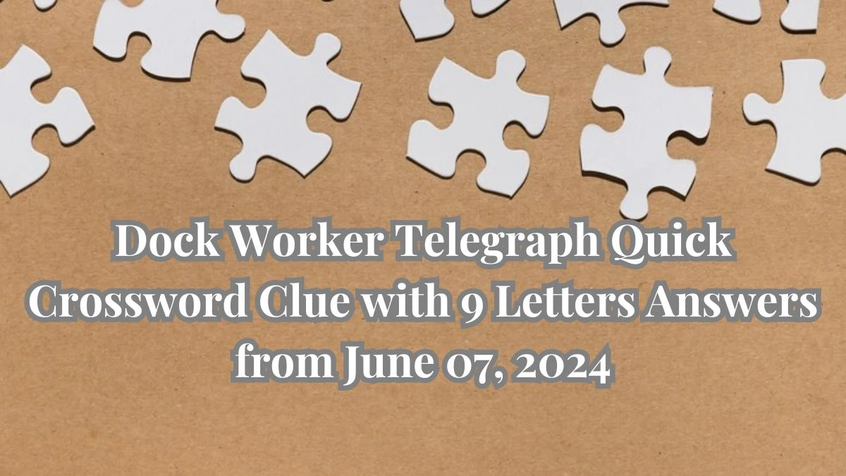 Dock Worker Telegraph Quick Crossword Clue with 9 Letters Answers from June 07, 2024