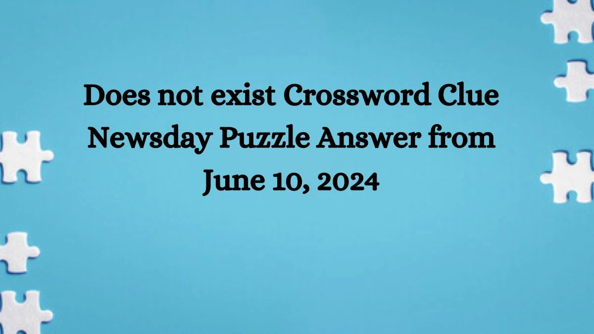 Does not exist Crossword Clue Newsday Puzzle Answer from June 10, 2024