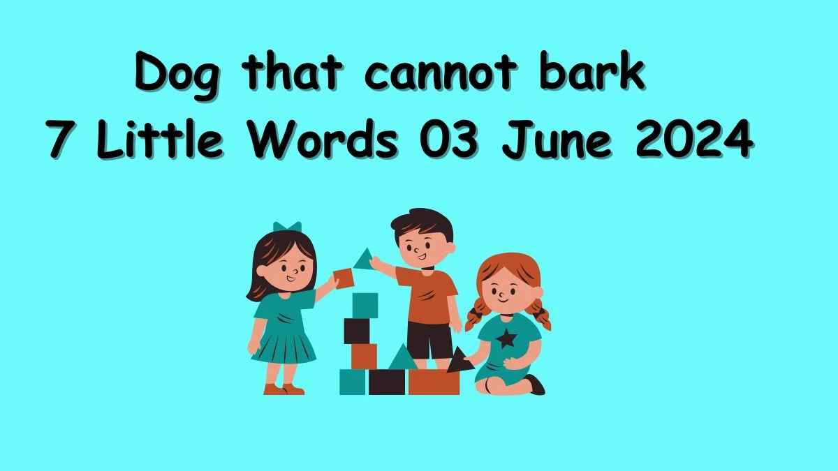 Dog that cannot bark 7 Little Words 03 June 2024