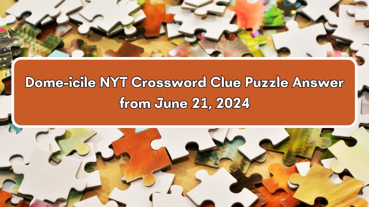 Dome-icile NYT Crossword Clue Puzzle Answer from June 21, 2024