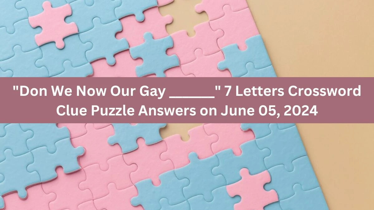 Don We Now Our Gay _______ 7 Letters Crossword Clue Puzzle Answers on June 05, 2024