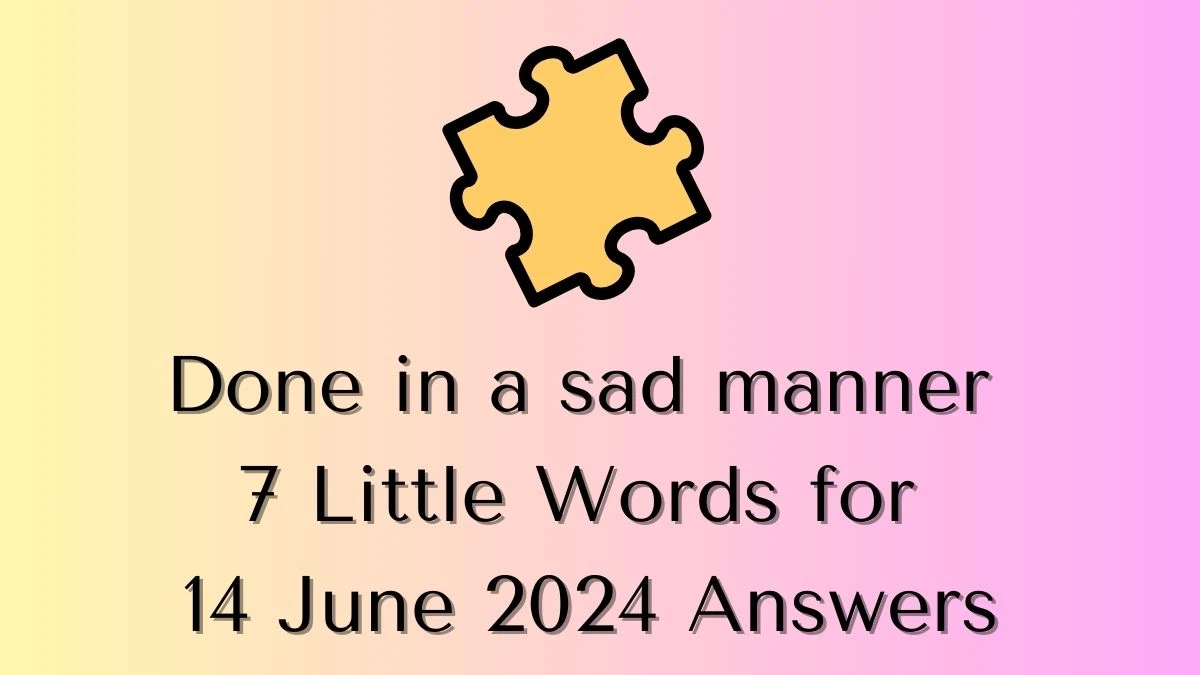 Done in a sad manner 7 Little Words Crossword Clue Puzzle Answer from June 14, 2024