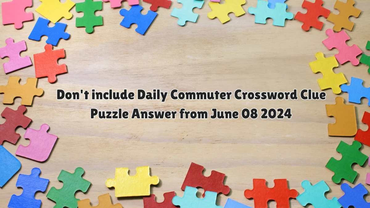 Don't include Daily Commuter Crossword Clue Puzzle Answer from June 08 2024