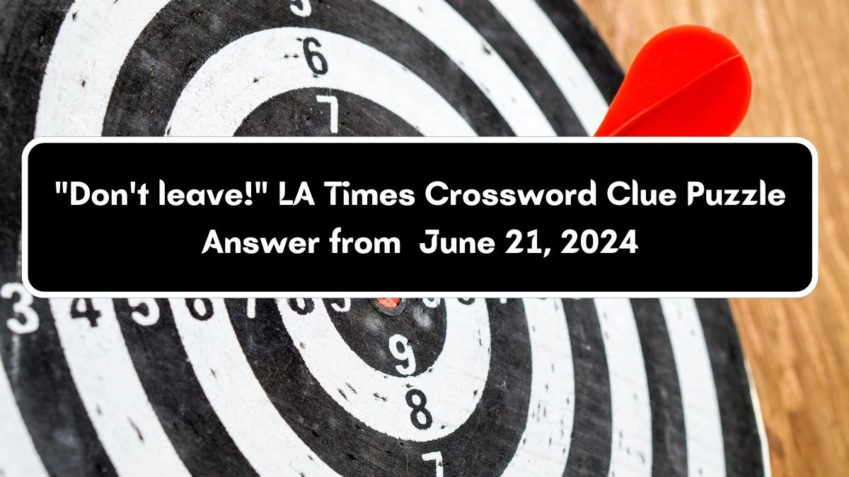 LA Times Don't leave! Crossword Clue Puzzle Answer from June 21, 2024