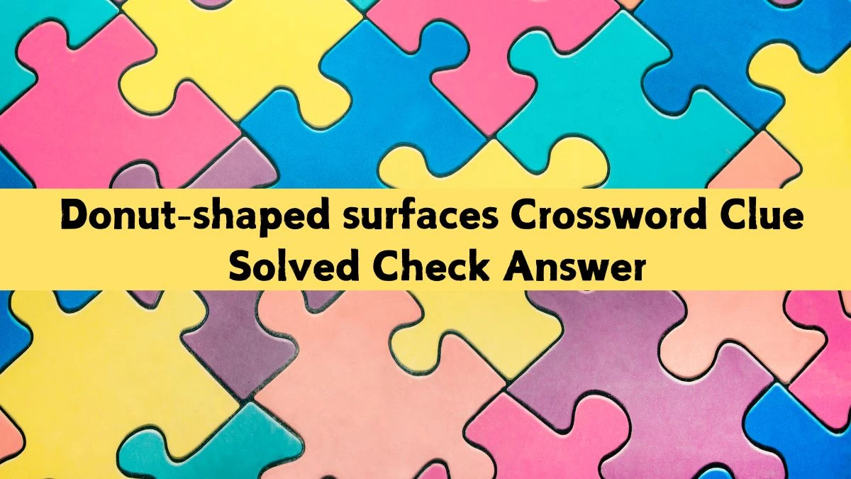 Donut-shaped surfaces Crossword Clue Solved Check Answer