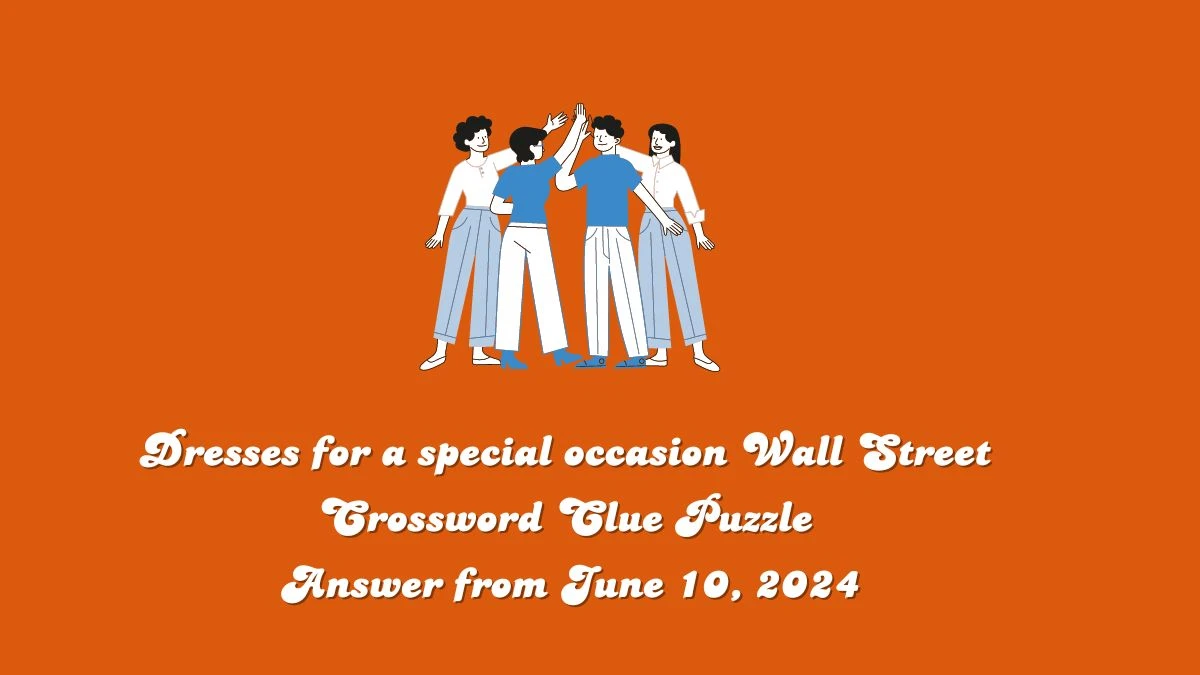 Dresses for a special occasion Wall Street Crossword Clue Puzzle Answer from June 10, 2024