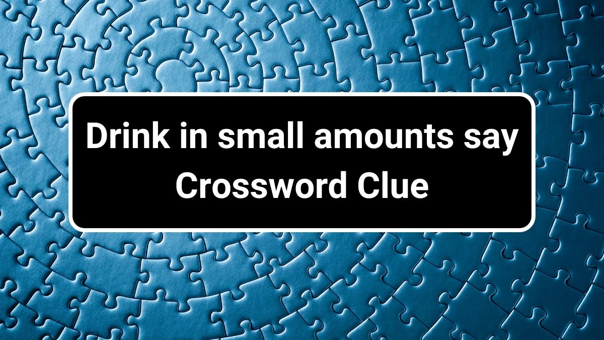 Drink in small amounts say Daily Themed Crossword Clue Puzzle Answer from June 29, 2024