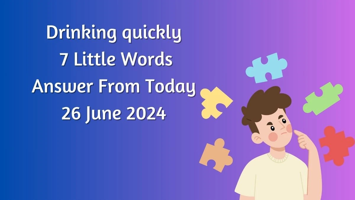 Drinking quickly 7 Little Words Puzzle Answer from June 26, 2024