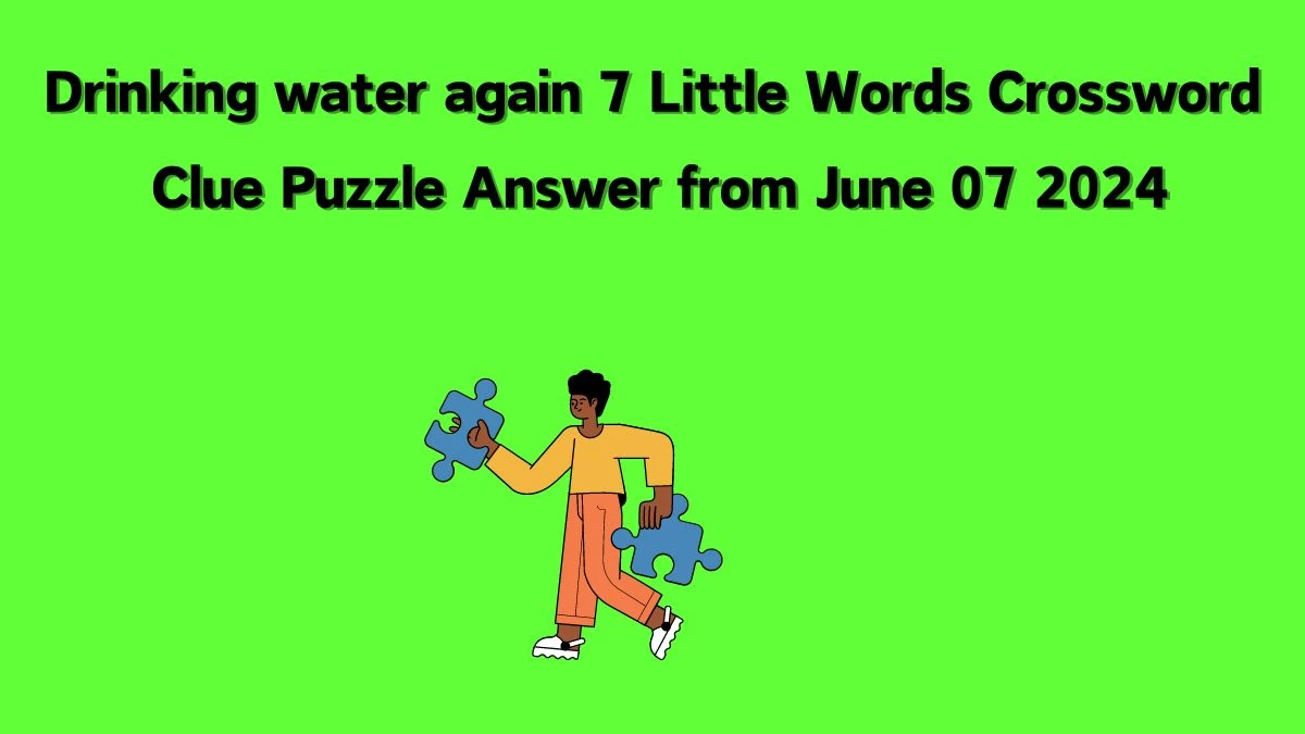 Drinking water again 7 Little Words Crossword Clue Puzzle Answer from June 07 2024