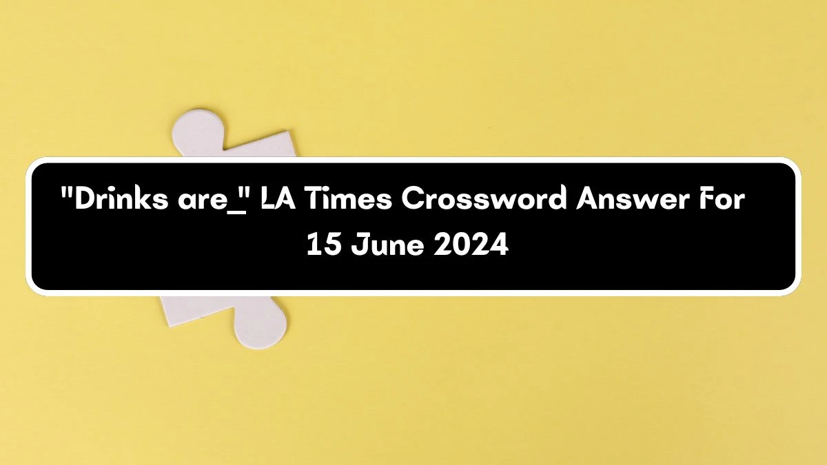 Drinks are __ LA Times Crossword Clue Puzzle Answer from June 15, 2024