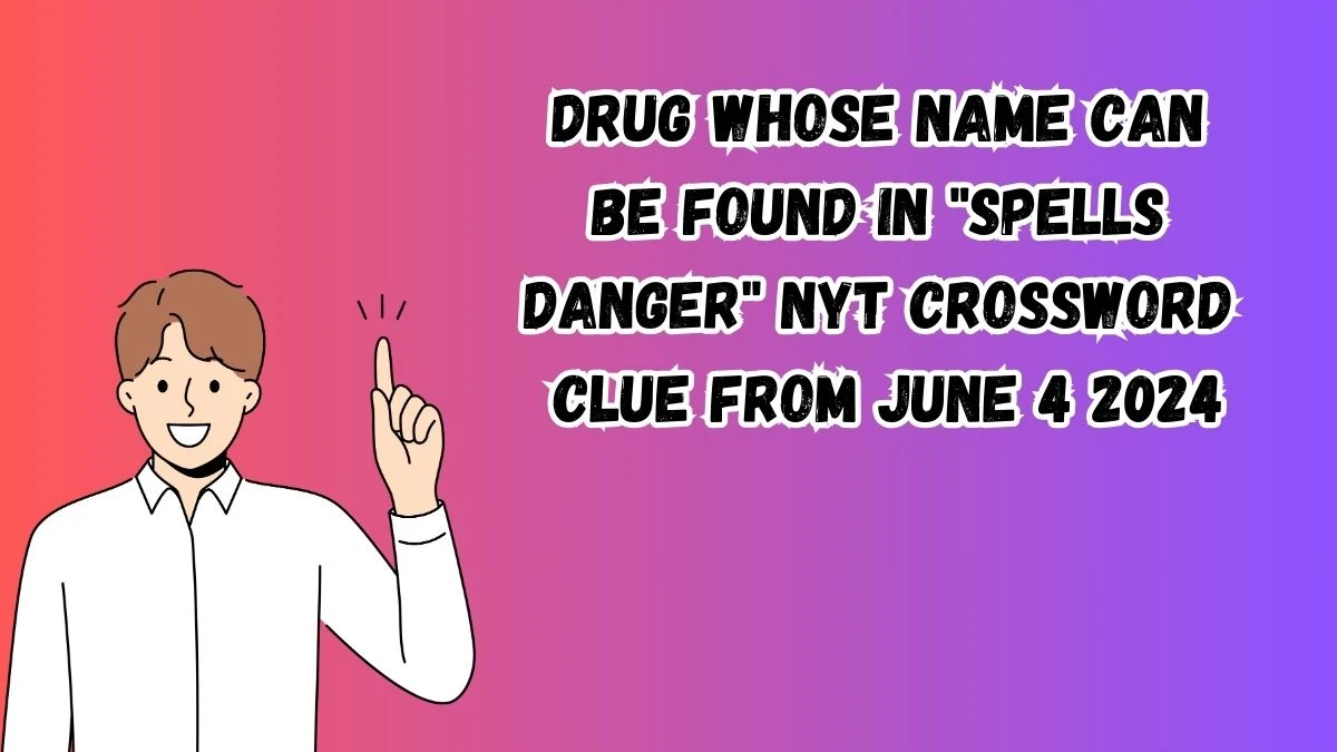 Drug whose name can be found in spells danger NYT Crossword Clue from June 4 2024