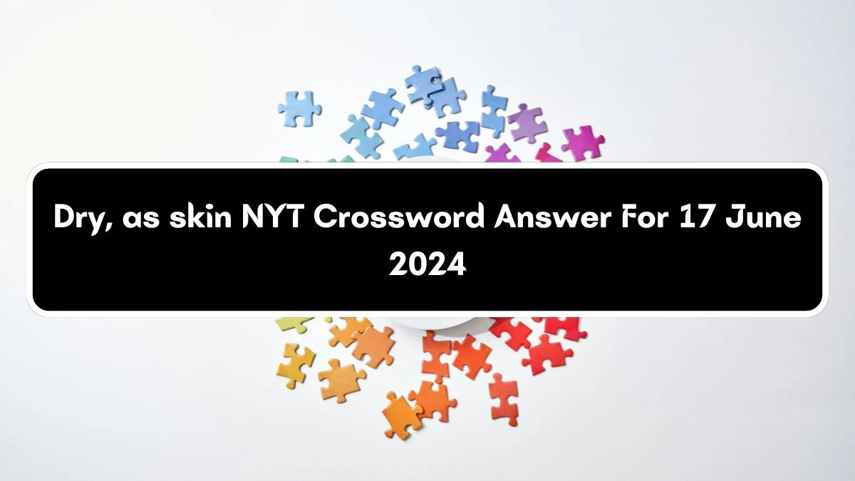 NYT Dry, as skin Crossword Clue Puzzle Answer from June 17, 2024