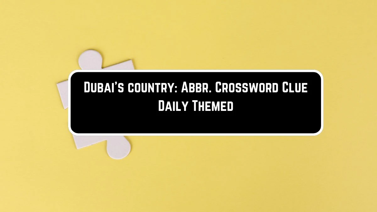 Dubai's country: Abbr. Crossword Clue Daily Themed Puzzle Answer from June 09 2024