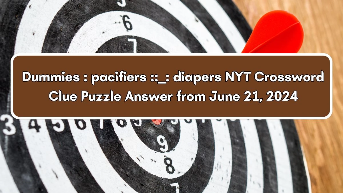 Dummies : pacifiers :: ___ : diapers NYT Crossword Clue Puzzle Answer from June 21, 2024